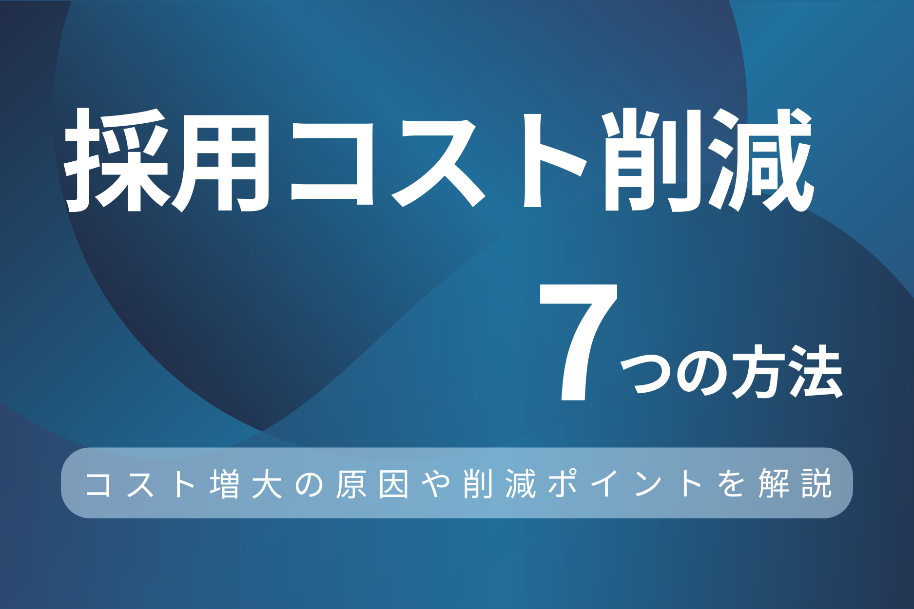 採用コスト削減の7つの方法！コスト増大の原因や削減ポイントを徹底解説