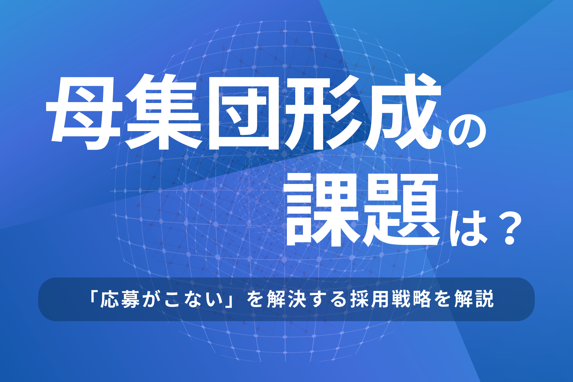 母集団形成の課題は?「応募がこない」を解決する採用戦略を解説