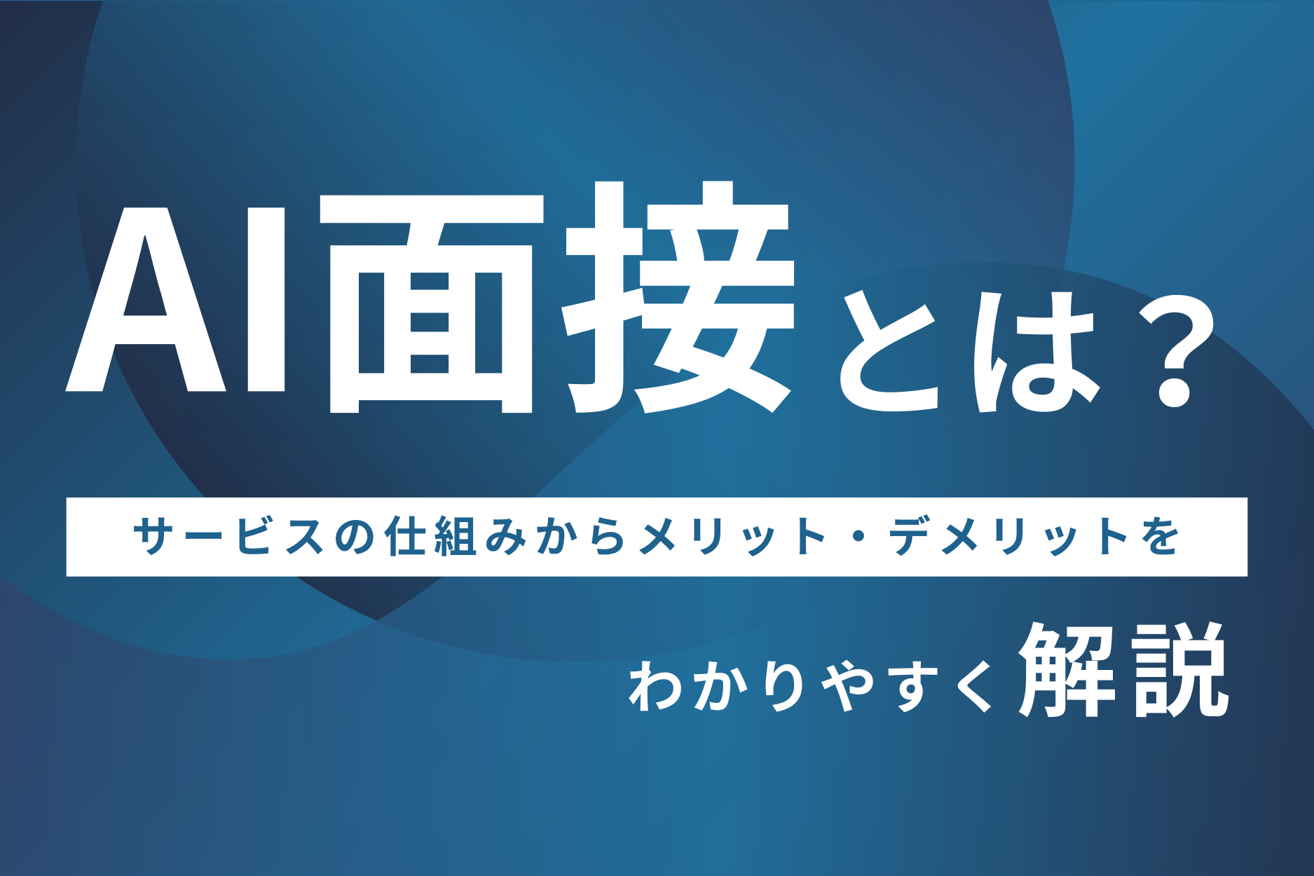 AI面接とは?サービスの仕組みからメリット・デメリットについて徹底解説