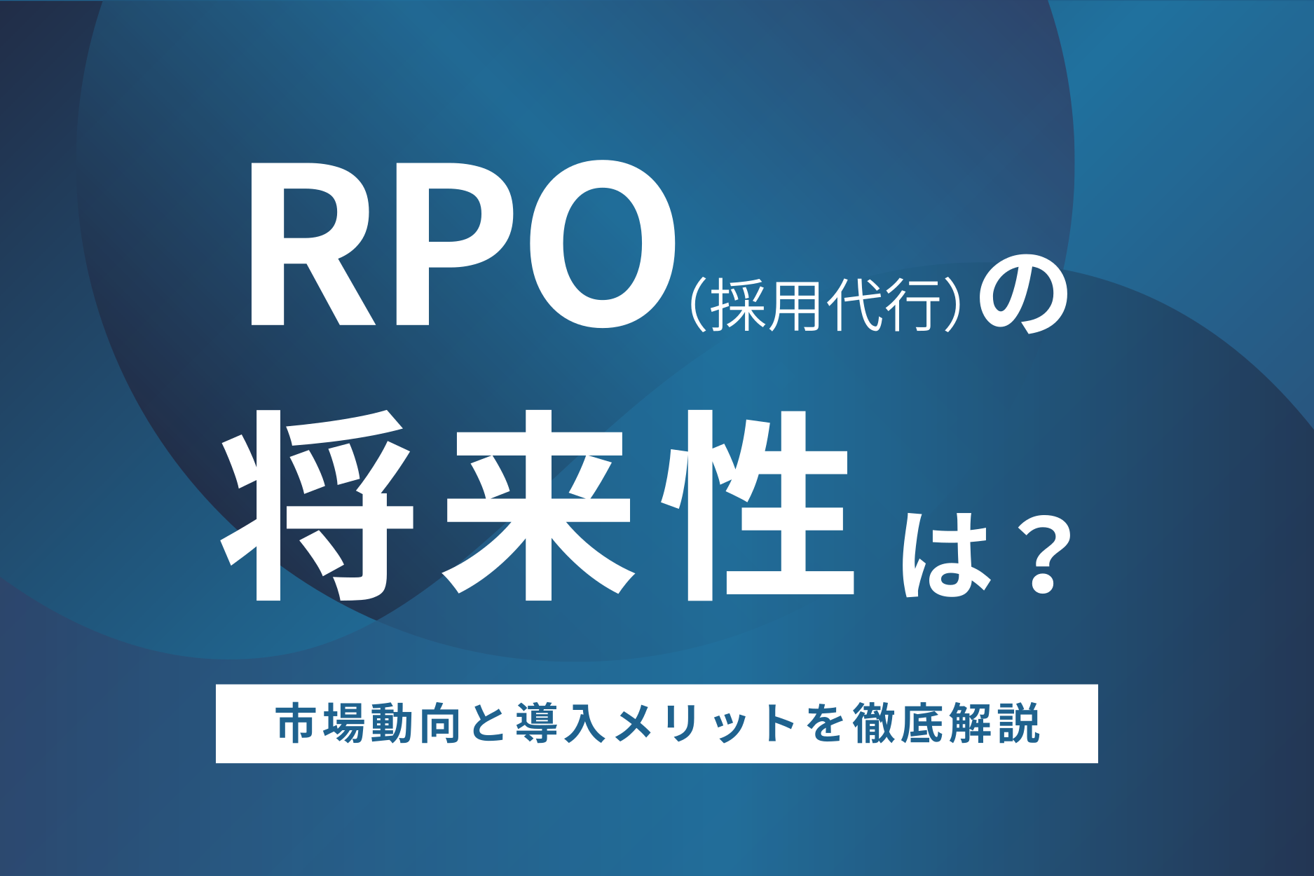 RPO(採用代行)の将来性は?市場動向と導入メリットを徹底解説