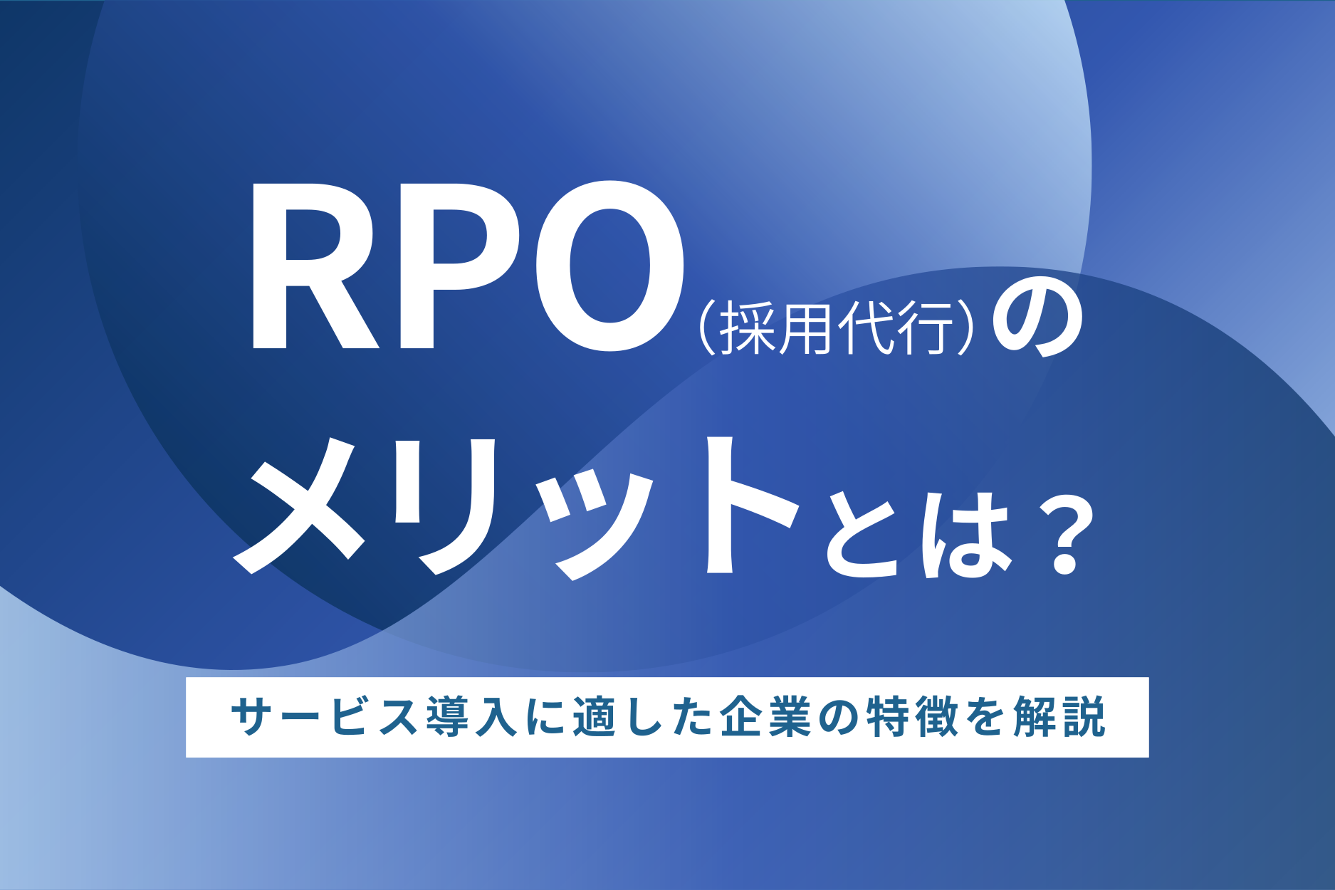 RPO(採用代行)のメリットとは?サービス導入に適した企業の特徴を解説