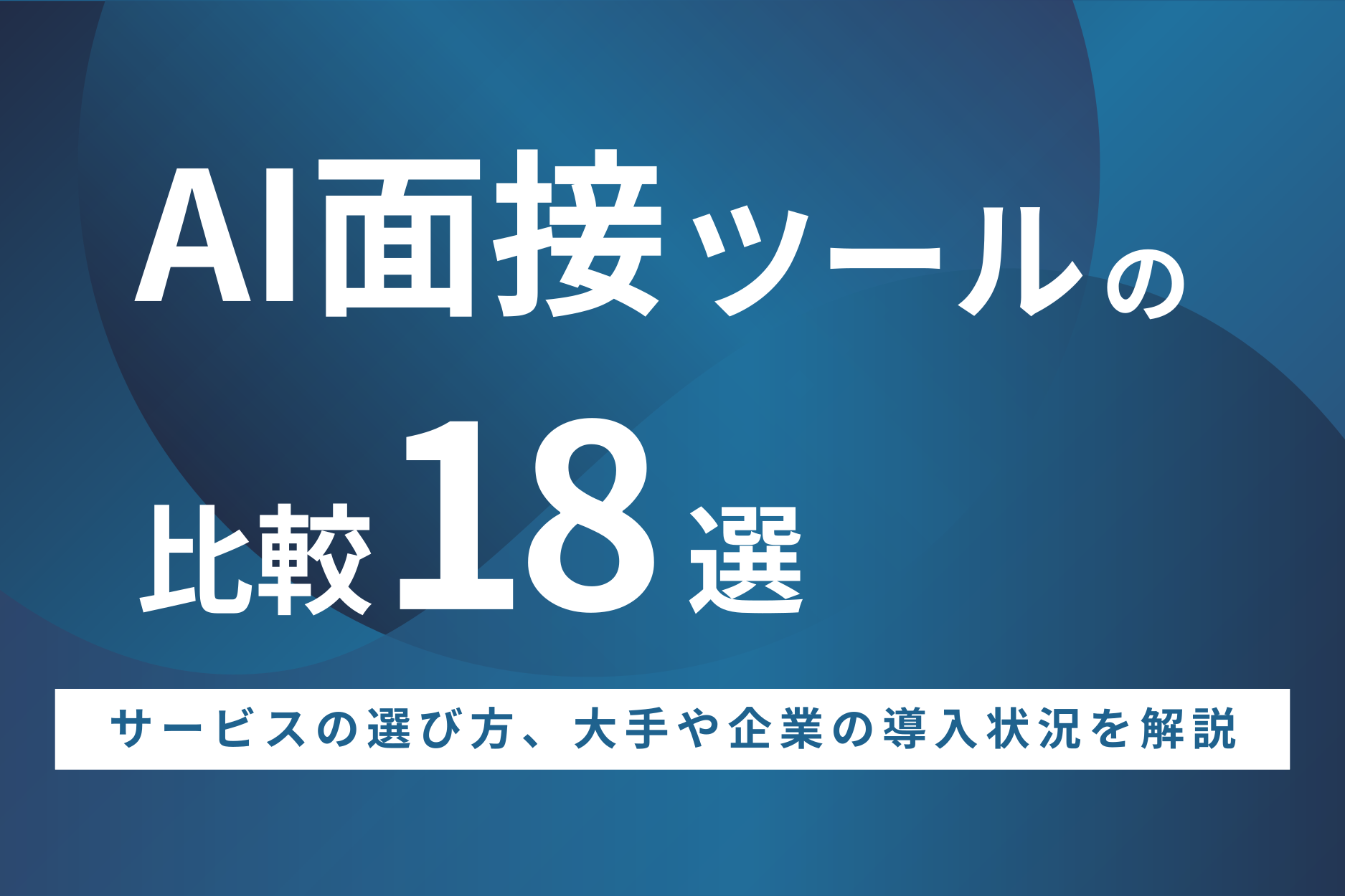 AI面接ツールの比較18選!サービスの選び方・大手や企業の導入状況を解説