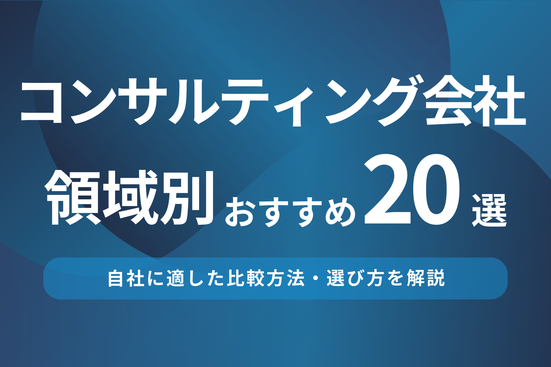 コンサルティング会社の領域別おすすめ20選!比較方法・選び方を解説