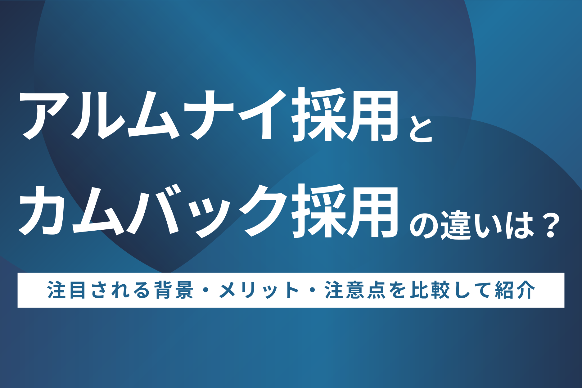 アルムナイ採用とカムバック採用の違いを解説！メリット・注意点を比較紹介