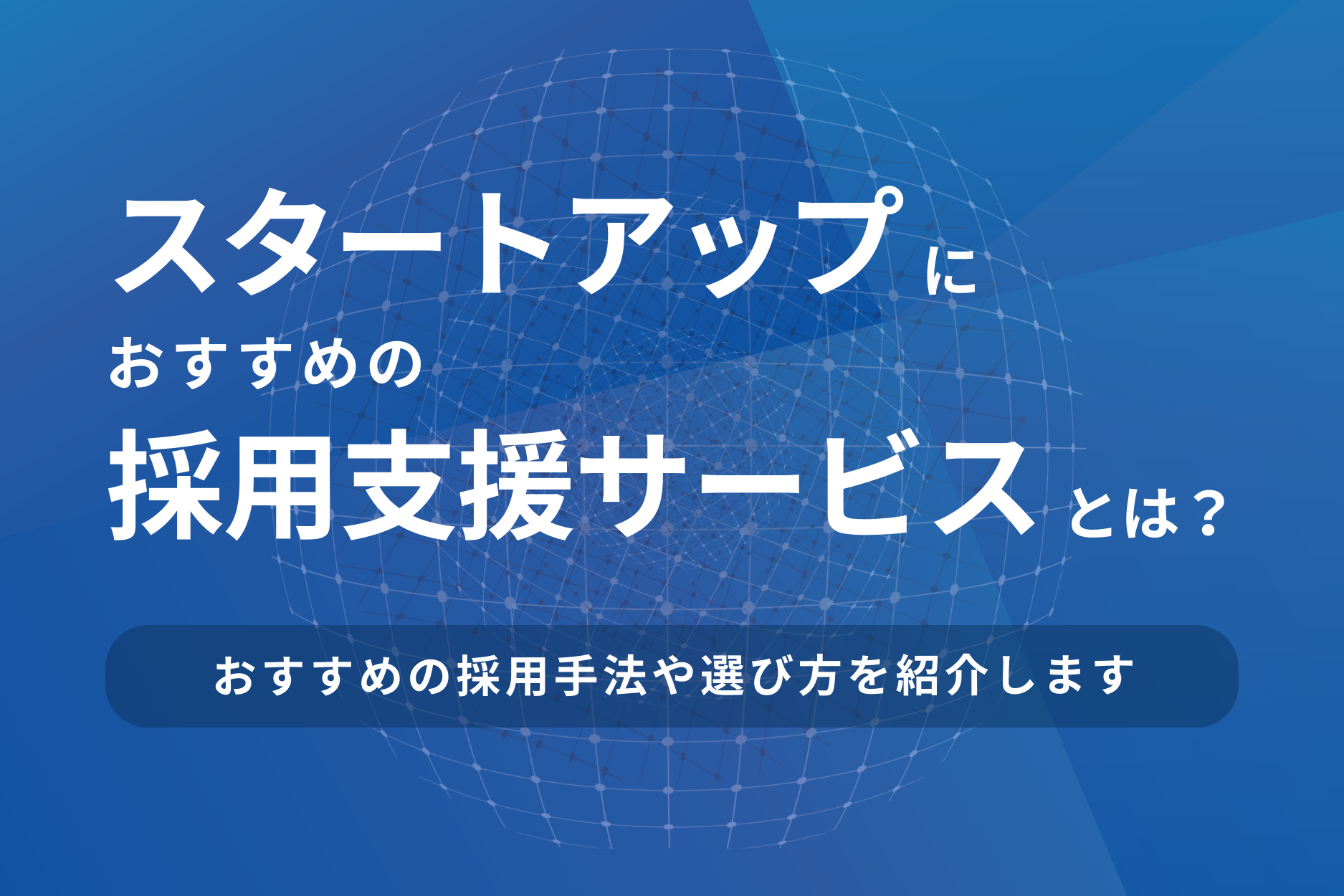 スタートアップにおすすめの採用支援サービスとは？採用手法や選び方を紹介
