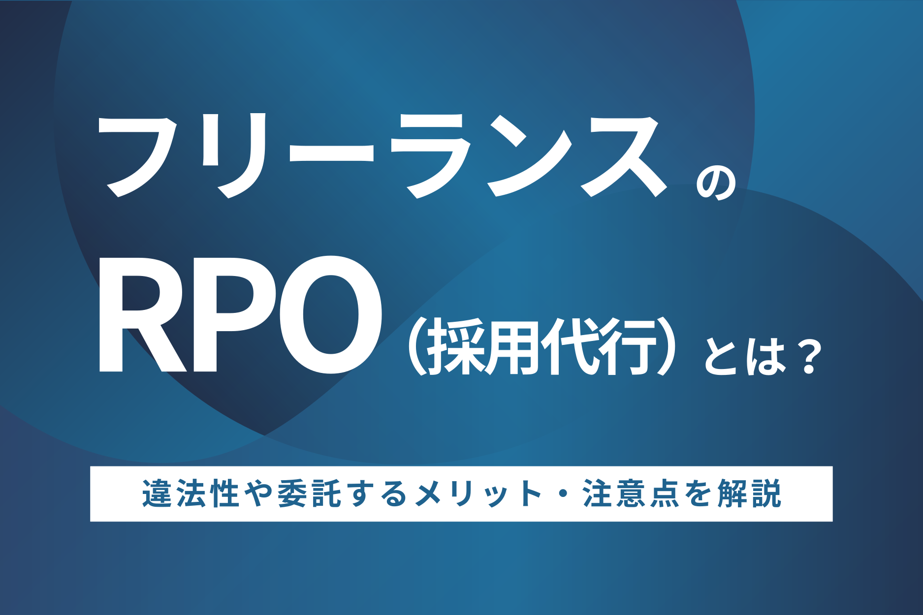 フリーランスのRPO（採用代行）とは？違法性や委託するメリット・注意点を解説